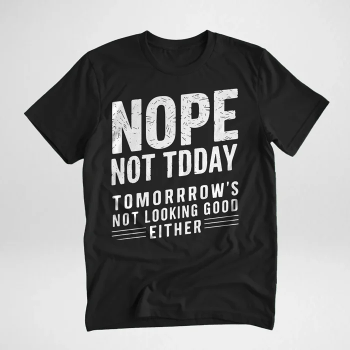 Black t-shirt featuring the humorous text 'NOPE NOT TODAY, TOMORROW'S NOT LOOKING GOOD EITHER,' displayed flat on a light background.